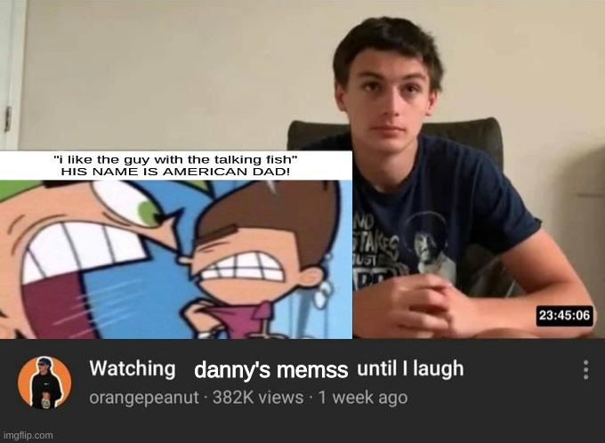 they barely have any effort in them | danny's memss | image tagged in watching until i laugh | made w/ Imgflip meme maker