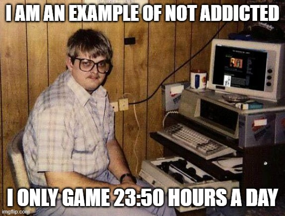 computer nerd | I AM AN EXAMPLE OF NOT ADDICTED; I ONLY GAME 23:50 HOURS A DAY | image tagged in computer nerd,gaming | made w/ Imgflip meme maker