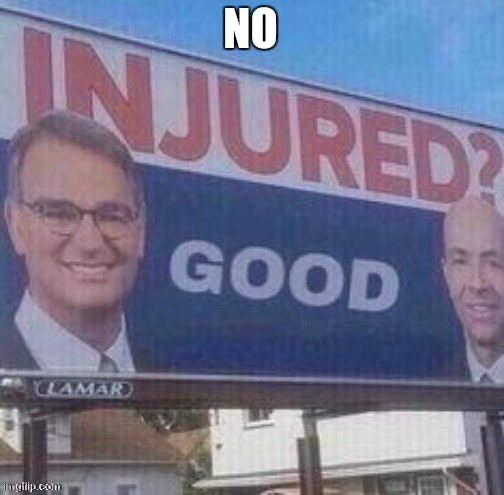 Injured? Good | NO | image tagged in injured good | made w/ Imgflip meme maker