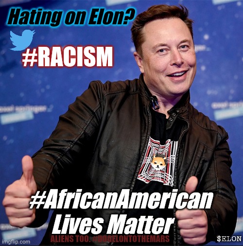 Don't be a Racist. Be Rich like $ELON ;) #eLONGEVITY #AllLivesMatter | Hating on Elon? #RACISM; #AfricanAmerican Lives Matter; $ELON; ALIENS TOO. #DOGELONTOTHEMARS | image tagged in elon musk thumbs up,trump twitter,passive aggressive racism,rich people,mars,cryptocurrency | made w/ Imgflip meme maker