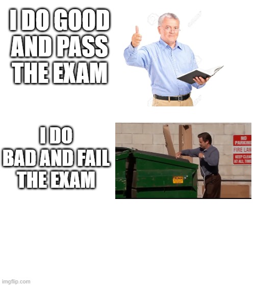 WE FAIL WE DIE |  I DO GOOD AND PASS THE EXAM; I DO BAD AND FAIL THE EXAM | image tagged in fail,exams,guess i'll die | made w/ Imgflip meme maker