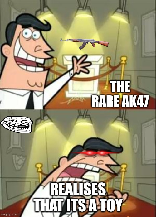 This Is Where I'd Put My Trophy If I Had One | THE RARE AK47; REALISES THAT ITS A TOY | image tagged in memes,this is where i'd put my trophy if i had one | made w/ Imgflip meme maker