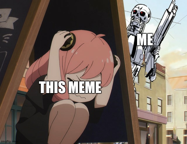 Anya hiding from terminator | ME THIS MEME | image tagged in anya hiding from terminator | made w/ Imgflip meme maker