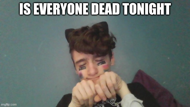 IS EVERYONE DEAD TONIGHT | made w/ Imgflip meme maker