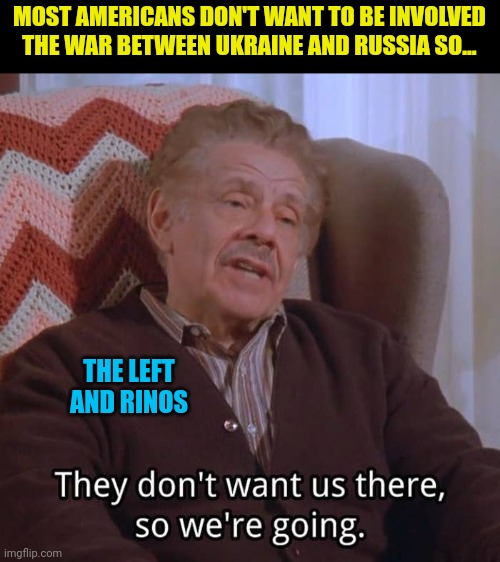 How they think | MOST AMERICANS DON'T WANT TO BE INVOLVED THE WAR BETWEEN UKRAINE AND RUSSIA SO... THE LEFT AND RINOS | image tagged in rino,democrats,joe biden,ukraine,russia | made w/ Imgflip meme maker