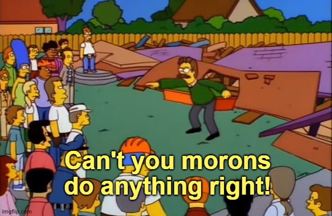 Can't you morons do anything right | image tagged in can't you morons do anything right | made w/ Imgflip meme maker