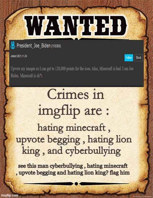 !!! | Crimes in imgflip are :; hating minecraft , upvote begging , hating lion king , and cyberbullying; see this man cyberbullying , hating minecraft , upvote begging and hating lion king? flag him | image tagged in wanted poster,minecraft,clown,lion king,cyberbullying,warning | made w/ Imgflip meme maker