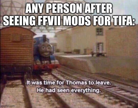 It was time for Thomas to leave, He had seen everything | ANY PERSON AFTER SEEING FFVII MODS FOR TIFA: | image tagged in it was time for thomas to leave he had seen everything | made w/ Imgflip meme maker