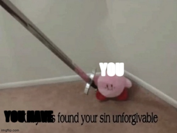 Kirby has found your sin unforgivable | YOU YOU HAVE | image tagged in kirby has found your sin unforgivable | made w/ Imgflip meme maker