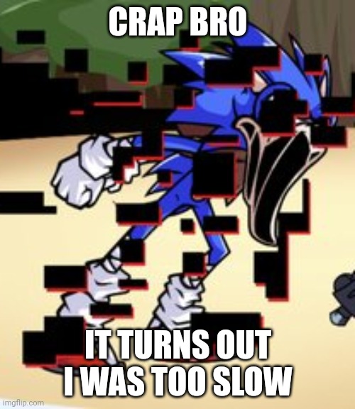 A | CRAP BRO; IT TURNS OUT I WAS TOO SLOW | image tagged in pibby sonic,a | made w/ Imgflip meme maker