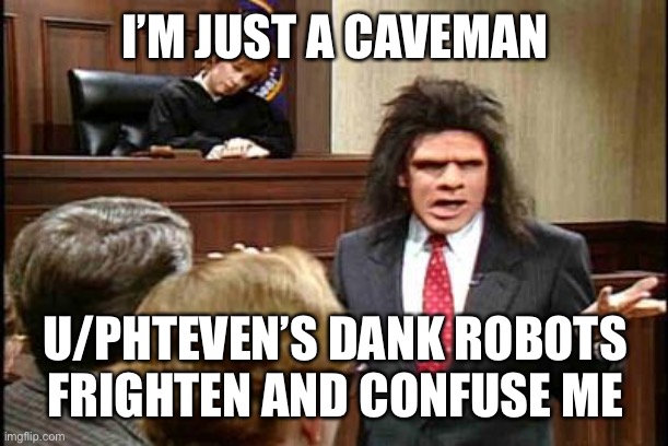 Caveman Lawyer | I’M JUST A CAVEMAN; U/PHTEVEN’S DANK ROBOTS FRIGHTEN AND CONFUSE ME | image tagged in caveman lawyer | made w/ Imgflip meme maker