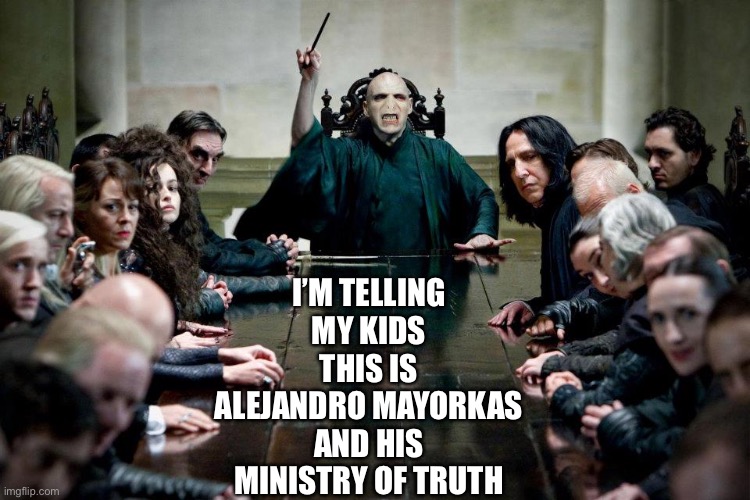 Alejandro Mayorkas’ ministry of truth | I’M TELLING MY KIDS THIS IS ALEJANDRO MAYORKAS AND HIS MINISTRY OF TRUTH | image tagged in voldemort,democrats,liberals | made w/ Imgflip meme maker
