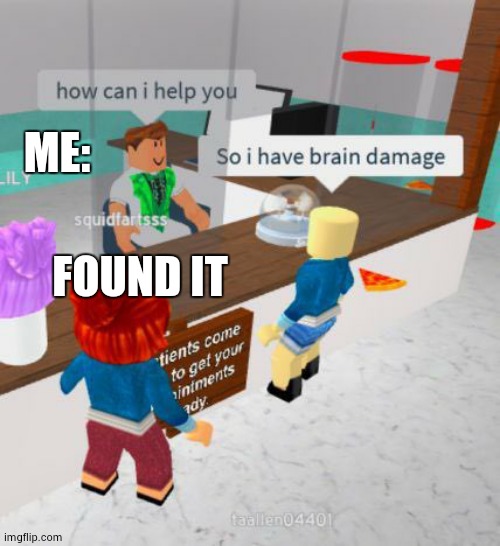 So I have brain damage | ME: FOUND IT | image tagged in so i have brain damage | made w/ Imgflip meme maker