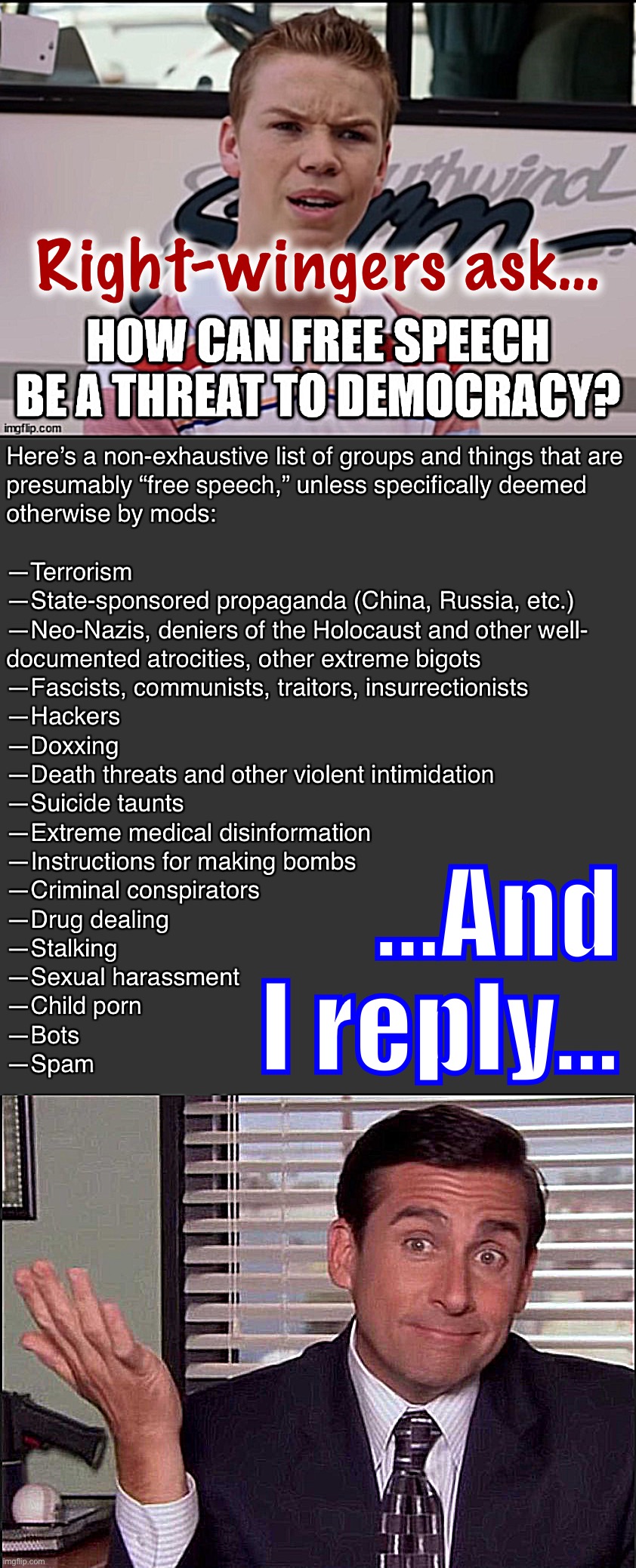 Today’s top meme in “politics” asks the right question. And every single reply whiffs on the answer. | Right-wingers ask…; …And I reply… | image tagged in free speech list of nasties,michael scott | made w/ Imgflip meme maker