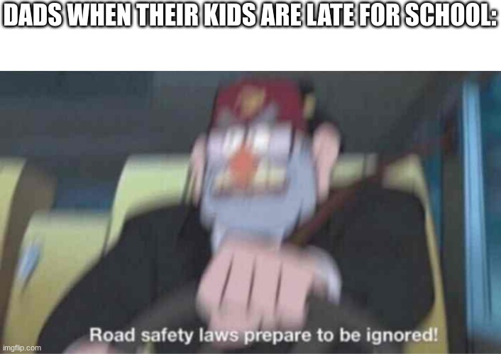 N Y O O M | DADS WHEN THEIR KIDS ARE LATE FOR SCHOOL: | image tagged in road safety laws prepare to be ignored,gas gas gas,i am speed,funny | made w/ Imgflip meme maker