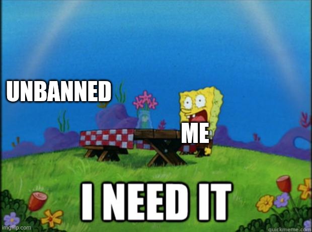 spongebob I need it | UNBANNED; ME | image tagged in spongebob i need it | made w/ Imgflip meme maker