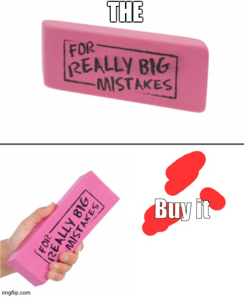 Eraser for really big mistakes | THE Buy it | image tagged in eraser for really big mistakes | made w/ Imgflip meme maker