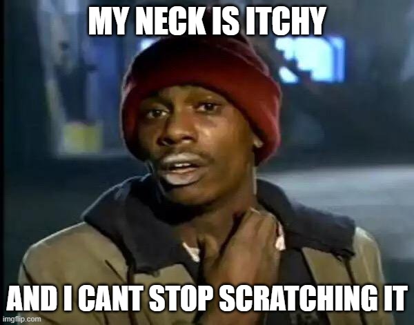 cant stop scratching |  MY NECK IS ITCHY; AND I CANT STOP SCRATCHING IT | image tagged in memes,cant,stop,scratch | made w/ Imgflip meme maker