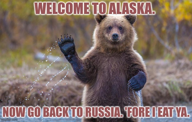 The last thing a russkie sees | WELCOME TO ALASKA. NOW GO BACK TO RUSSIA. 'FORE I EAT YA. | image tagged in welcome to alaska,alaska,bear,nom nom nom | made w/ Imgflip meme maker