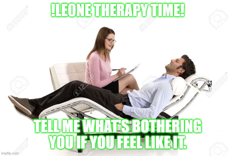 Therapist | !LE0NE THERAPY TIME! TELL ME WHAT'S BOTHERING YOU IF YOU FEEL LIKE IT. | image tagged in therapist | made w/ Imgflip meme maker