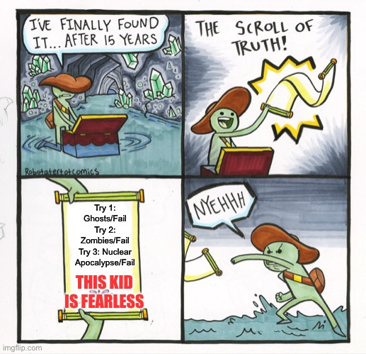 Sequel To My Other Meme(Check Out My Images To Find) | Try 1: Ghosts/Fail
Try 2: Zombies/Fail
Try 3: Nuclear Apocalypse/Fail; THIS KID IS FEARLESS | image tagged in memes,the scroll of truth,group of 12 yr olds | made w/ Imgflip meme maker