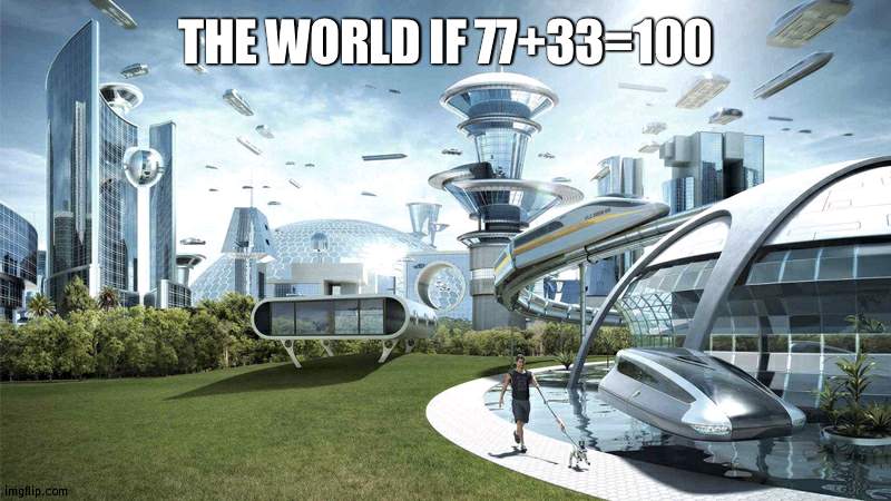 why don't it? | THE WORLD IF 77+33=100 | made w/ Imgflip meme maker