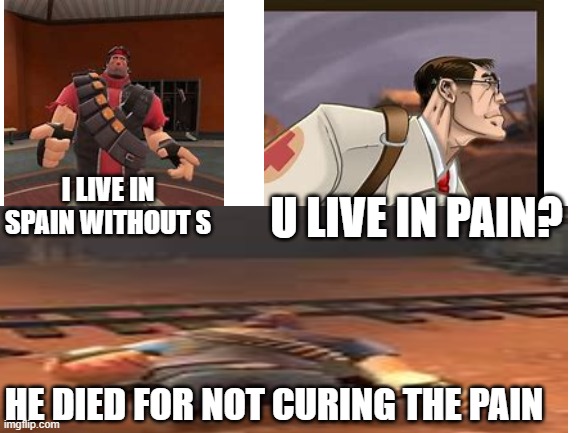 the pain |  I LIVE IN SPAIN WITHOUT S; U LIVE IN PAIN? HE DIED FOR NOT CURING THE PAIN | image tagged in noooooooooooooooooooooooo,forever,rip | made w/ Imgflip meme maker