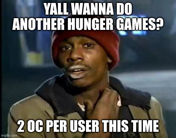 Y'all Got Any More Of That Meme | YALL WANNA DO ANOTHER HUNGER GAMES? 2 OC PER USER THIS TIME | image tagged in memes,y'all got any more of that | made w/ Imgflip meme maker