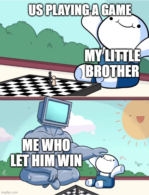 who can relate | US PLAYING A GAME; MY LITTLE BROTHER; ME WHO LET HIM WIN | image tagged in odd1sout vs computer chess | made w/ Imgflip meme maker