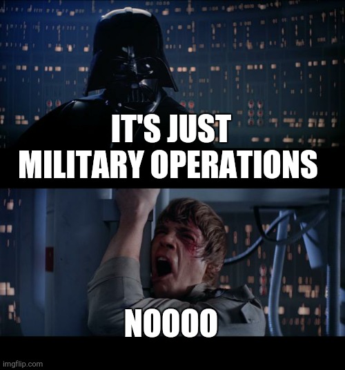 Star Wars No Meme | IT'S JUST MILITARY OPERATIONS; NOOOO | image tagged in memes,star wars no | made w/ Imgflip meme maker