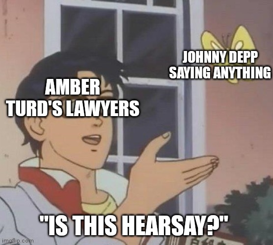 Objection! | JOHNNY DEPP SAYING ANYTHING; AMBER TURD'S LAWYERS; "IS THIS HEARSAY?" | image tagged in memes,is this a pigeon,johnny depp,amber heard | made w/ Imgflip meme maker