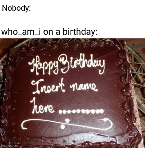 A meme I came up with | Nobody: who_am_i on a birthday: | image tagged in who i am,memes,meme,cake,dank memes,not really his birthday | made w/ Imgflip meme maker