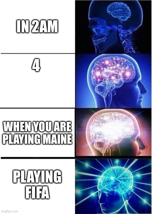 Expanding Brain | IN 2AM; 4; WHEN YOU ARE PLAYING MAINE; PLAYING FIFA | image tagged in memes,expanding brain | made w/ Imgflip meme maker