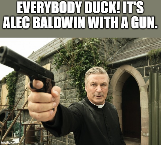 Alec Baldwin With A Gun |  EVERYBODY DUCK! IT'S ALEC BALDWIN WITH A GUN. | image tagged in alec baldwin,gun,funny,memes,funny memes,rust | made w/ Imgflip meme maker