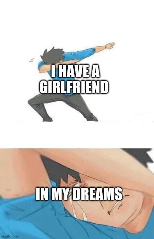 Dab crying | I HAVE A GIRLFRIEND; IN MY DREAMS | image tagged in dab crying,oof size large,pain | made w/ Imgflip meme maker