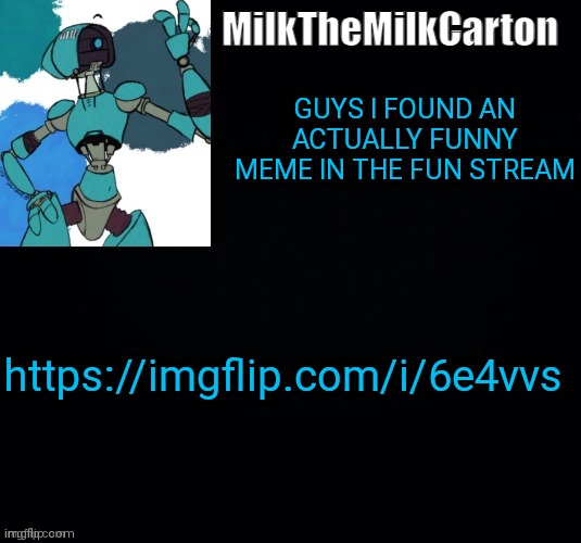 MilktheMilkCarton but he's no longer simping for a robot | GUYS I FOUND AN ACTUALLY FUNNY MEME IN THE FUN STREAM; https://imgflip.com/i/6e4vvs | image tagged in milkthemilkcarton but he's simping for a robot | made w/ Imgflip meme maker