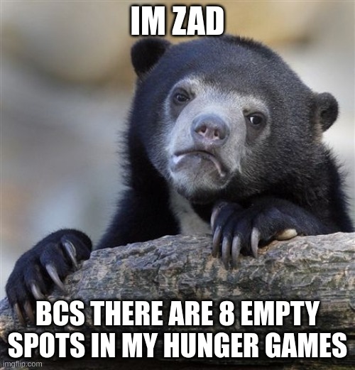 only 2 oc per user | IM ZAD; BCS THERE ARE 8 EMPTY SPOTS IN MY HUNGER GAMES | image tagged in memes,confession bear | made w/ Imgflip meme maker