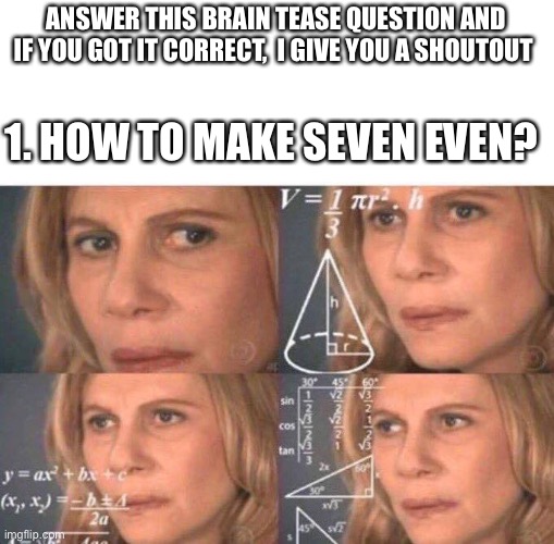 It’s easy hint: remove 1 letter of seven and tell me what letter of the letter you removed was | ANSWER THIS BRAIN TEASE QUESTION AND IF YOU GOT IT CORRECT,  I GIVE YOU A SHOUTOUT; 1. HOW TO MAKE SEVEN EVEN? | image tagged in math lady/confused lady | made w/ Imgflip meme maker