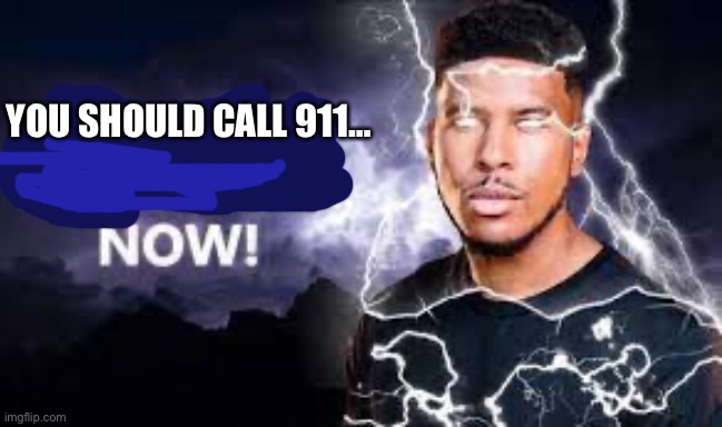 You Should Kill Yourself NOW! | YOU SHOULD CALL 911… | image tagged in you should kill yourself now | made w/ Imgflip meme maker