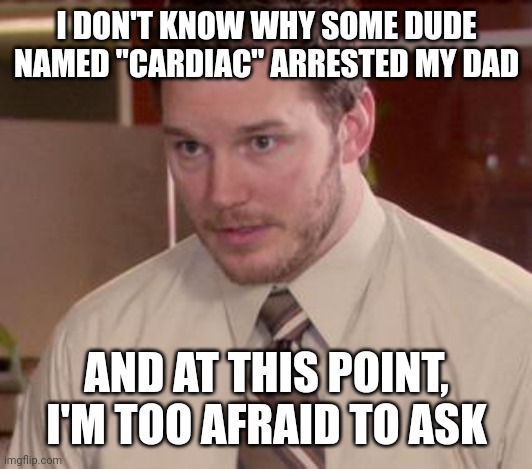 under arrest | I DON'T KNOW WHY SOME DUDE NAMED "CARDIAC" ARRESTED MY DAD; AND AT THIS POINT, I'M TOO AFRAID TO ASK | image tagged in memes,afraid to ask andy closeup,funny,why are you reading the tags | made w/ Imgflip meme maker