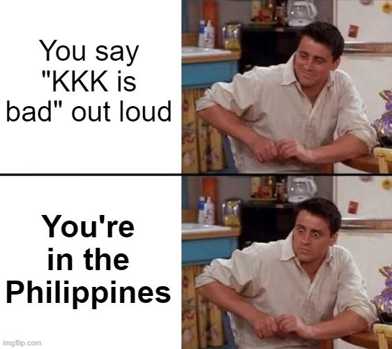 KKK But It's Not Racist...? | You say "KKK is bad" out loud; You're in the Philippines | image tagged in memes,history,fun,philippines,surprised joey,joke | made w/ Imgflip meme maker