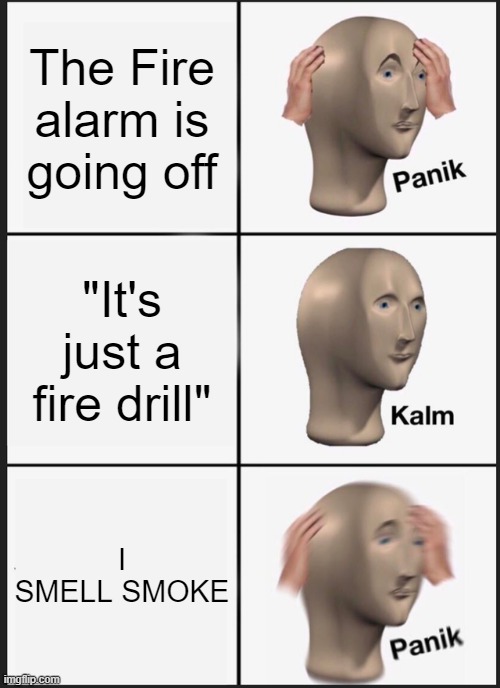 Panik Kalm Panik Meme | The Fire alarm is going off; "It's just a fire drill"; I SMELL SMOKE | image tagged in memes,panik kalm panik | made w/ Imgflip meme maker