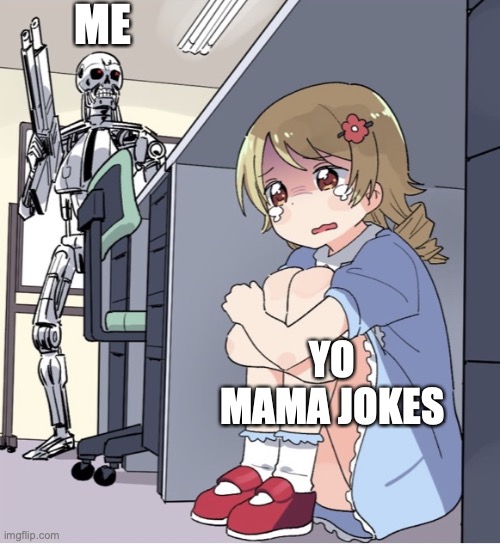 Anime Girl Hiding from Terminator | ME; YO MAMA JOKES | image tagged in anime girl hiding from terminator | made w/ Imgflip meme maker