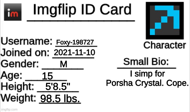 I know, I know. I'm underweight for my age. stfu | Foxy-198727; 2021-11-10; M; I simp for Porsha Crystal. Cope. 15; 5'8.5"; 98.5 lbs. | image tagged in imgflip id card | made w/ Imgflip meme maker