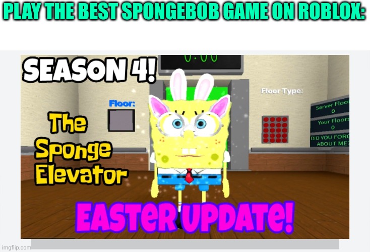 The best SpongeBob roblox game: | PLAY THE BEST SPONGEBOB GAME ON ROBLOX: | image tagged in spongebob elevator | made w/ Imgflip meme maker