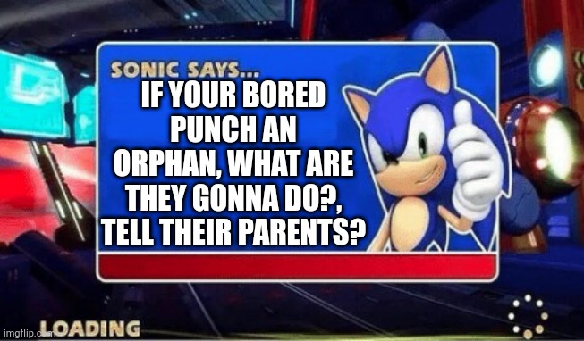 Sonic Says |  IF YOUR BORED PUNCH AN ORPHAN, WHAT ARE THEY GONNA DO?, TELL THEIR PARENTS? | image tagged in sonic says | made w/ Imgflip meme maker