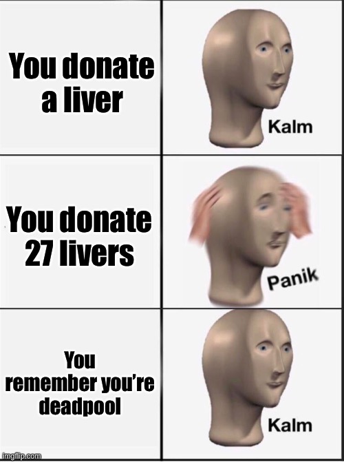E |  You donate a liver; You donate 27 livers; You remember you’re deadpool | image tagged in reverse kalm panik | made w/ Imgflip meme maker