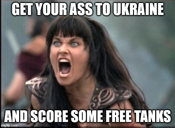 Tanks Very Much | GET YOUR ASS TO UKRAINE; AND SCORE SOME FREE TANKS | image tagged in ukraine,tanks | made w/ Imgflip meme maker
