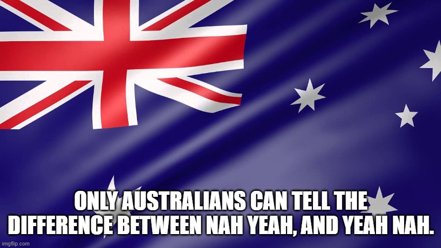 Its obvious | ONLY AUSTRALIANS CAN TELL THE DIFFERENCE BETWEEN NAH YEAH, AND YEAH NAH. | image tagged in australia,australians,slang | made w/ Imgflip meme maker
