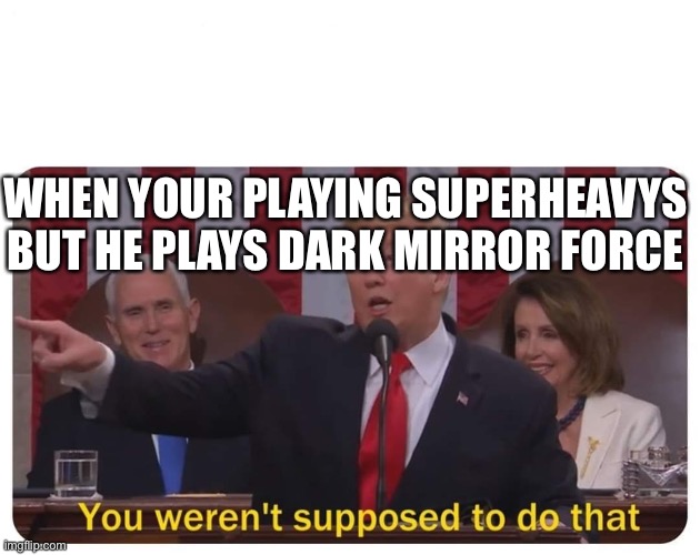 Yugioh | WHEN YOUR PLAYING SUPERHEAVYS BUT HE PLAYS DARK MIRROR FORCE | image tagged in you weren't supposed to do that,yugioh | made w/ Imgflip meme maker